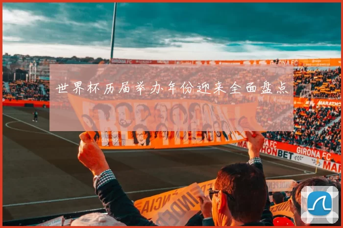 世界杯历届举办年份迎来全面盘点